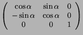 $\left(\begin{array}{ccc}
\cos\alpha & \sin\alpha & 0\\
-\sin\alpha & \cos\alpha & 0\\
0 & 0 & 1\end{array}\right)$