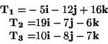 \begin{displaymath}
\begin{array}{c}
\mathbf{T_{1}=}-5\mathbf{i}-12\mathbf{j}+16...
...
\mathbf{T_{3}=}10\mathbf{i}-8\mathbf{j}-7\mathbf{k}\end{array}\end{displaymath}