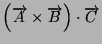 $\left(\overrightarrow{A}\times\overrightarrow{B}\right)\cdot\overrightarrow{C}$