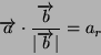 \begin{displaymath}
\overrightarrow{a}\cdot\frac{\overrightarrow{b}}{\vert\overrightarrow{b}\vert}=a_{r}\end{displaymath}