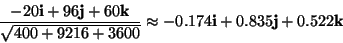 \begin{displaymath}
\frac{-20\mathbf{i}+96\mathbf{j}+60\mathbf{k}}{\sqrt{400+9216+3600}}\approx-0.174\mathbf{i}+0.835\mathbf{j}+0.522\mathbf{k}\end{displaymath}