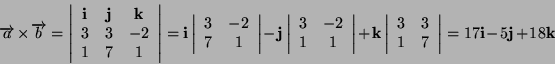 \begin{displaymath}
\overrightarrow{a}\times\overrightarrow{b}=\left\vert\begin{...
...& 7\end{array}\right\vert=17\mathbf{i}-5\mathbf{j}+18\mathbf{k}\end{displaymath}