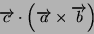 \begin{displaymath}
\overrightarrow{c}\cdot\left(\overrightarrow{a}\times\overrightarrow{b}\right)\end{displaymath}