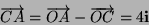 \begin{displaymath}
\overrightarrow{CA}=\overrightarrow{OA}-\overrightarrow{OC}=4\mathbf{i}\end{displaymath}