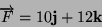 \begin{displaymath}
\overrightarrow{F}=10\mathbf{j}+12\mathbf{k}\end{displaymath}