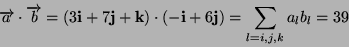 \begin{displaymath}
\overrightarrow{a}\cdot\overrightarrow{b}=(3\mathbf{i}+7\mat...
...f{k})\cdot(-\mathbf{i}+6\mathbf{j})=\sum_{l=i,j,k}a_{l}b_{l}=39\end{displaymath}