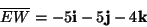 \begin{displaymath}
\overline{EW}=-5\mathbf{i}-5\mathbf{j}-4\mathbf{k}\end{displaymath}