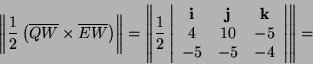 \begin{displaymath}
\left\Vert \frac{1}{2}\left(\overline{QW}\times\overline{EW}...
...
4 & 10 & -5\\
-5 & -5 & -4\end{array}\right\vert\right\Vert =\end{displaymath}