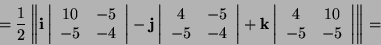 \begin{displaymath}
=\frac{1}{2}\left\Vert \mathbf{i}\left\vert\begin{array}{cc}...
...array}{cc}
4 & 10\\
-5 & -5\end{array}\right\vert\right\Vert =\end{displaymath}