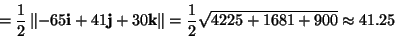 \begin{displaymath}
=\frac{1}{2}\left\Vert -65\mathbf{i}+41\mathbf{j}+30\mathbf{k}\right\Vert =\frac{1}{2}\sqrt{4225+1681+900}\approx41.25\end{displaymath}