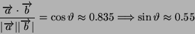 \begin{displaymath}
\frac{\overrightarrow{a}\cdot\overrightarrow{b}}{\vert\overr...
...cos\vartheta\approx0.835\Longrightarrow\sin\vartheta\approx0.55\end{displaymath}